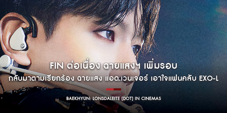 FIN ต่อเนื่อง ฉายแสงฯ เพิ่มรอบ “Baekhyun: Lonsdaleite [dot] In Cinemas”